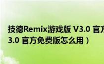 技德Remix游戏版 V3.0 官方免费版（技德Remix游戏版 V3.0 官方免费版怎么用）