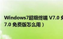 Windows7超级终端 V7.0 免费版（Windows7超级终端 V7.0 免费版怎么用）