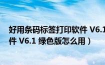 好用条码标签打印软件 V6.1 绿色版（好用条码标签打印软件 V6.1 绿色版怎么用）