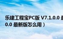 乐建工程宝PC版 V7.1.0.0 最新版（乐建工程宝PC版 V7.1.0.0 最新版怎么用）