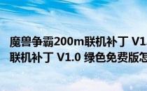 魔兽争霸200m联机补丁 V1.0 绿色免费版（魔兽争霸200m联机补丁 V1.0 绿色免费版怎么用）