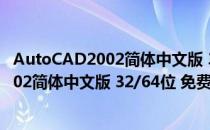 AutoCAD2002简体中文版 32/64位 免费版（AutoCAD2002简体中文版 32/64位 免费版怎么用）