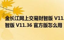 金长江网上交易财智版 V11.36 官方版（金长江网上交易财智版 V11.36 官方版怎么用）