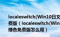 localeswitch(Win10日文游戏乱码转换工具) V1.0 绿色免费版（localeswitch(Win10日文游戏乱码转换工具) V1.0 绿色免费版怎么用）