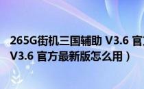 265G街机三国辅助 V3.6 官方最新版（265G街机三国辅助 V3.6 官方最新版怎么用）