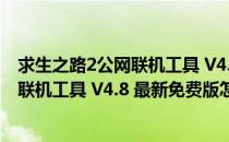 求生之路2公网联机工具 V4.8 最新免费版（求生之路2公网联机工具 V4.8 最新免费版怎么用）