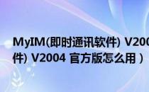 MyIM(即时通讯软件) V2004 官方版（MyIM(即时通讯软件) V2004 官方版怎么用）