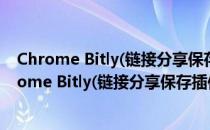 Chrome Bitly(链接分享保存插件) V2.0.136 免费版（Chrome Bitly(链接分享保存插件) V2.0.136 免费版怎么用）