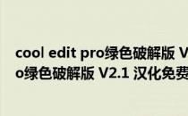 cool edit pro绿色破解版 V2.1 汉化免费版（cool edit pro绿色破解版 V2.1 汉化免费版怎么用）