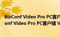 BizConf Video Pro PC客户端 V2.12.1 官方免费版（BizConf Video Pro PC客户端 V2.12.1 官方免费版怎么用）