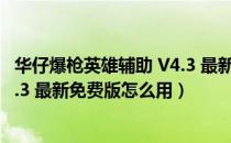 华仔爆枪英雄辅助 V4.3 最新免费版（华仔爆枪英雄辅助 V4.3 最新免费版怎么用）