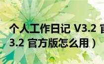 个人工作日记 V3.2 官方版（个人工作日记 V3.2 官方版怎么用）