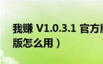 我赚 V1.0.3.1 官方版（我赚 V1.0.3.1 官方版怎么用）