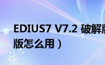 EDIUS7 V7.2 破解版（EDIUS7 V7.2 破解版怎么用）