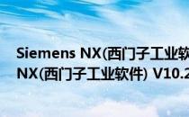 Siemens NX(西门子工业软件) V10.2 免费版（Siemens NX(西门子工业软件) V10.2 免费版怎么用）