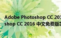 Adobe Photoshop CC 2016 中文免费版（Adobe Photoshop CC 2016 中文免费版怎么用）