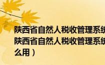 陕西省自然人税收管理系统扣缴客户端 V3.1.130 官方版（陕西省自然人税收管理系统扣缴客户端 V3.1.130 官方版怎么用）