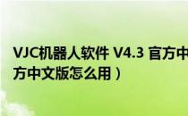 VJC机器人软件 V4.3 官方中文版（VJC机器人软件 V4.3 官方中文版怎么用）