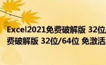 Excel2021免费破解版 32位/64位 免激活版（Excel2021免费破解版 32位/64位 免激活版怎么用）