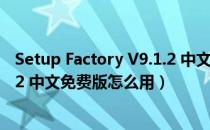 Setup Factory V9.1.2 中文免费版（Setup Factory V9.1.2 中文免费版怎么用）