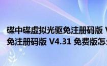 碟中碟虚拟光驱免注册码版 V4.31 免费版（碟中碟虚拟光驱免注册码版 V4.31 免费版怎么用）