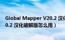 Global Mapper V20.2 汉化破解版（Global Mapper V20.2 汉化破解版怎么用）