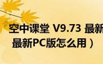 空中课堂 V9.73 最新PC版（空中课堂 V9.73 最新PC版怎么用）