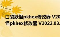 口袋妖怪pkhex修改器 V2022.03.18 中文免费版（口袋妖怪pkhex修改器 V2022.03.18 中文免费版怎么用）