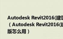 Autodesk Revit2016(建筑模型设计软件) V2016.1 官方版（Autodesk Revit2016(建筑模型设计软件) V2016.1 官方版怎么用）