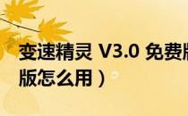 变速精灵 V3.0 免费版（变速精灵 V3.0 免费版怎么用）