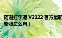 阿珊打字通 V2022 官方最新版（阿珊打字通 V2022 官方最新版怎么用）