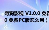 奇狗影视 V1.0.0 免费PC版（奇狗影视 V1.0.0 免费PC版怎么用）