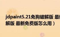 jdpaint5.21免狗破解版 最新免费版（jdpaint5.21免狗破解版 最新免费版怎么用）