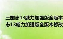 三国志13威力加强版全版本修改器 +54 中文免费版（三国志13威力加强版全版本修改器 +54 中文免费版怎么用）