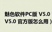 魅色软件PC版 V5.0 官方版（魅色软件PC版 V5.0 官方版怎么用）