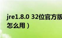 jre1.8.0 32位官方版（jre1.8.0 32位官方版怎么用）