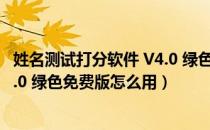 姓名测试打分软件 V4.0 绿色免费版（姓名测试打分软件 V4.0 绿色免费版怎么用）