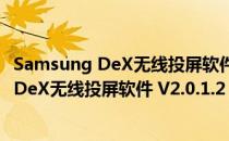 Samsung DeX无线投屏软件 V2.0.1.2 官方版（Samsung DeX无线投屏软件 V2.0.1.2 官方版怎么用）