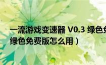 一流游戏变速器 V0.3 绿色免费版（一流游戏变速器 V0.3 绿色免费版怎么用）