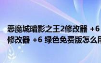 恶魔城暗影之王2修改器 +6 绿色免费版（恶魔城暗影之王2修改器 +6 绿色免费版怎么用）