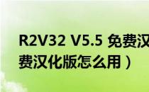 R2V32 V5.5 免费汉化版（R2V32 V5.5 免费汉化版怎么用）