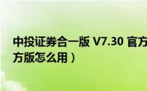 中投证券合一版 V7.30 官方版（中投证券合一版 V7.30 官方版怎么用）