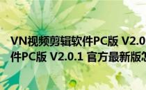 VN视频剪辑软件PC版 V2.0.1 官方最新版（VN视频剪辑软件PC版 V2.0.1 官方最新版怎么用）