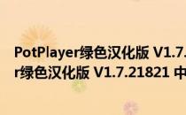 PotPlayer绿色汉化版 V1.7.21821 中文破解版（PotPlayer绿色汉化版 V1.7.21821 中文破解版怎么用）