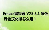 Emacs编辑器 V25.3.1 绿色汉化版（Emacs编辑器 V25.3.1 绿色汉化版怎么用）