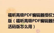 福昕高级PDF编辑器授权文件 V11.0.1.49938 永久激活码版（福昕高级PDF编辑器授权文件 V11.0.1.49938 永久激活码版怎么用）