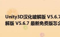 Unity3D汉化破解版 V5.6.7 最新免费版（Unity3D汉化破解版 V5.6.7 最新免费版怎么用）