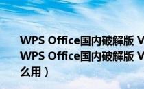 WPS Office国内破解版 V11.1.0.10314 VIP最新免费版（WPS Office国内破解版 V11.1.0.10314 VIP最新免费版怎么用）