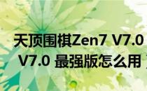 天顶围棋Zen7 V7.0 最强版（天顶围棋Zen7 V7.0 最强版怎么用）