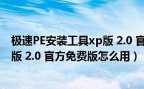 极速PE安装工具xp版 2.0 官方免费版（极速PE安装工具xp版 2.0 官方免费版怎么用）